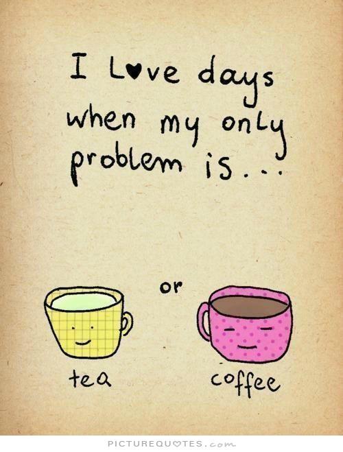 i_love_days_when_my_only_problem_is_tea_or_coffee_quote_1